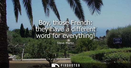 Small: Boy, those French: they have a different word for everything!
