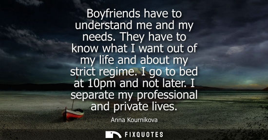 Small: Boyfriends have to understand me and my needs. They have to know what I want out of my life and about my stric
