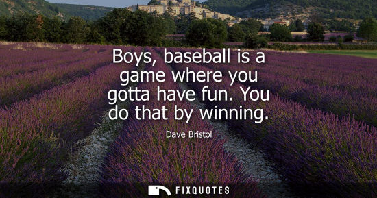 Small: Boys, baseball is a game where you gotta have fun. You do that by winning