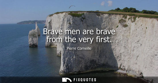 Small: Brave men are brave from the very first