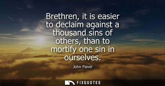 Small: Brethren, it is easier to declaim against a thousand sins of others, than to mortify one sin in ourselv