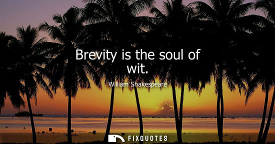 Small: Brevity is the soul of wit - William Shakespeare