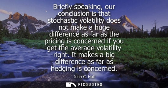 Small: Briefly speaking, our conclusion is that stochastic volatility does not make a huge difference as far a