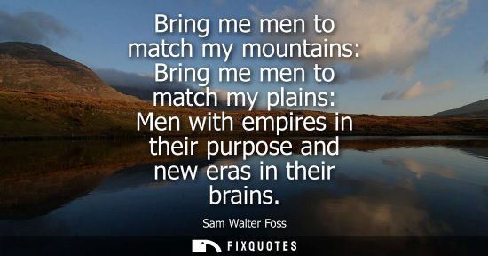Small: Bring me men to match my mountains: Bring me men to match my plains: Men with empires in their purpose 
