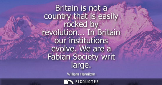 Small: Britain is not a country that is easily rocked by revolution... In Britain our institutions evolve. We 