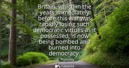 Small: Britain, which in the years immediately before this war was rapidly losing such democratic virtues as it posse