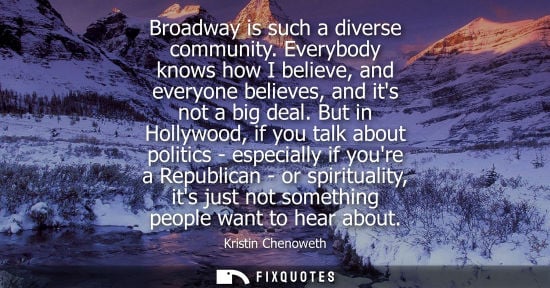 Small: Broadway is such a diverse community. Everybody knows how I believe, and everyone believes, and its not