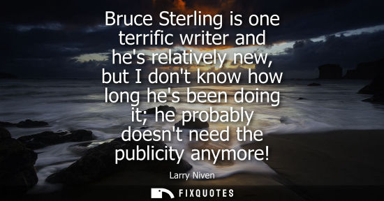 Small: Bruce Sterling is one terrific writer and hes relatively new, but I dont know how long hes been doing i