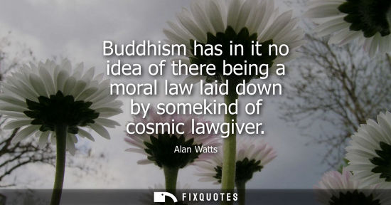 Small: Buddhism has in it no idea of there being a moral law laid down by somekind of cosmic lawgiver