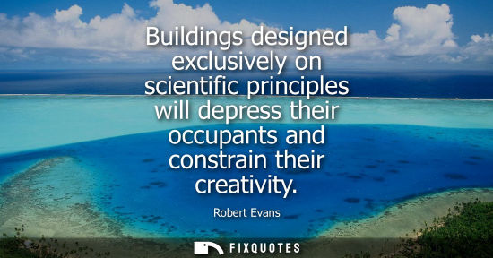 Small: Buildings designed exclusively on scientific principles will depress their occupants and constrain their creat