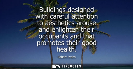 Small: Buildings designed with careful attention to aesthetics arouse and enlighten their occupants and that promotes