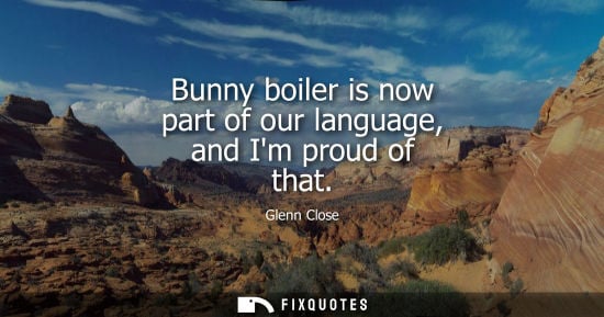Small: Bunny boiler is now part of our language, and Im proud of that
