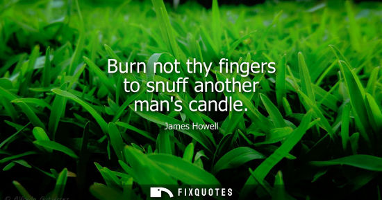 Small: Burn not thy fingers to snuff another mans candle