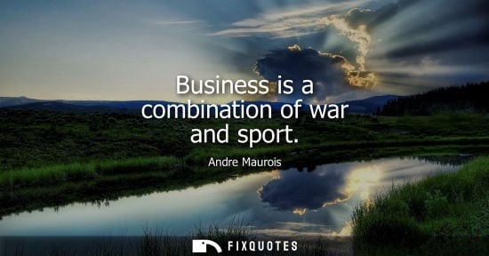 Small: Business is a combination of war and sport - Andre Maurois