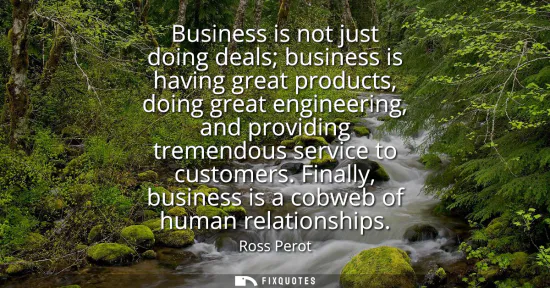 Small: Business is not just doing deals business is having great products, doing great engineering, and providing tre