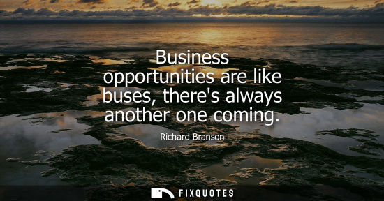 Small: Business opportunities are like buses, theres always another one coming
