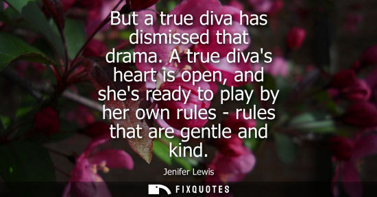 Small: But a true diva has dismissed that drama. A true divas heart is open, and shes ready to play by her own