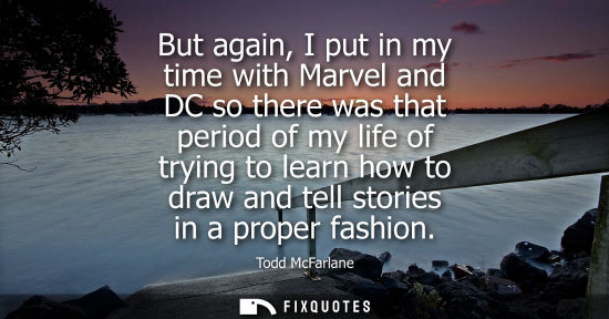 Small: But again, I put in my time with Marvel and DC so there was that period of my life of trying to learn h