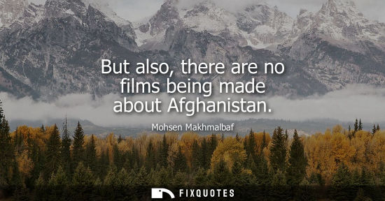 Small: But also, there are no films being made about Afghanistan