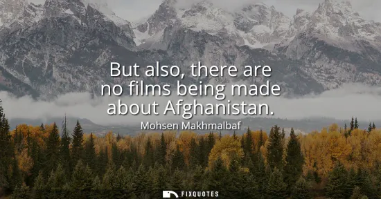 Small: But also, there are no films being made about Afghanistan