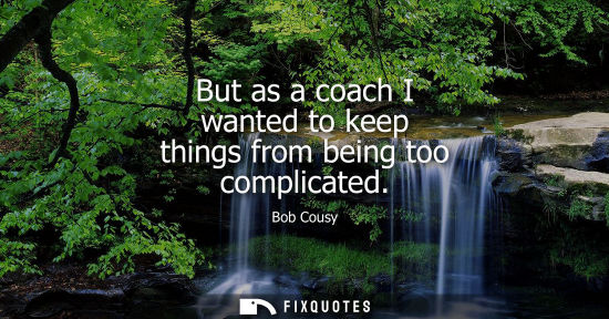 Small: But as a coach I wanted to keep things from being too complicated