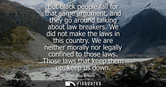 Small: But black people fall for that same argument, and they go around talking about law breakers. We did not