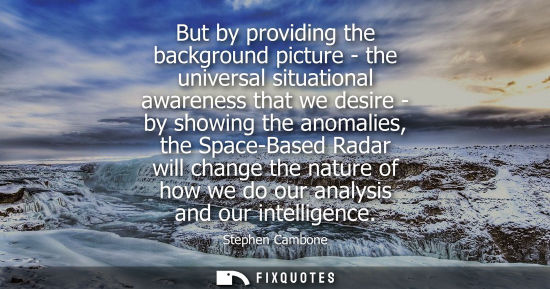 Small: But by providing the background picture - the universal situational awareness that we desire - by showi