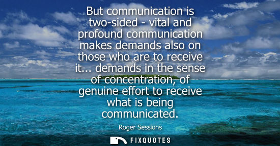 Small: But communication is two-sided - vital and profound communication makes demands also on those who are t