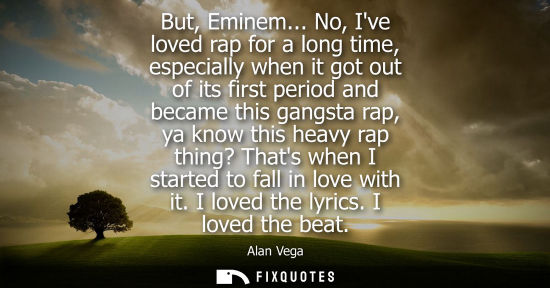 Small: But, Eminem... No, Ive loved rap for a long time, especially when it got out of its first period and be