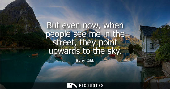 Small: But even now, when people see me in the street, they point upwards to the sky
