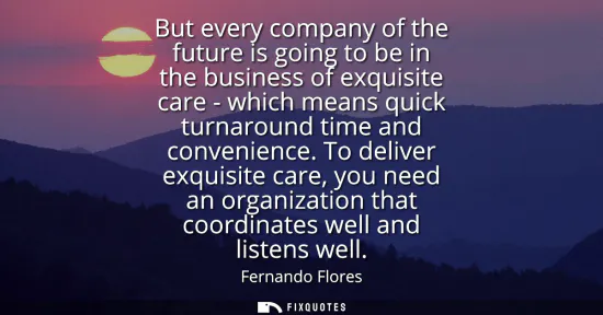 Small: But every company of the future is going to be in the business of exquisite care - which means quick turnaroun
