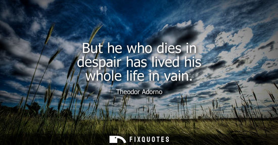 Small: But he who dies in despair has lived his whole life in vain