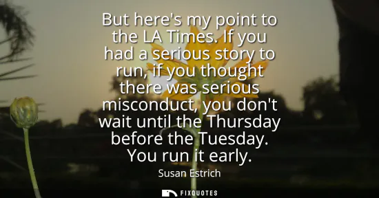 Small: But heres my point to the LA Times. If you had a serious story to run, if you thought there was serious miscon
