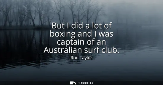 Small: But I did a lot of boxing and I was captain of an Australian surf club