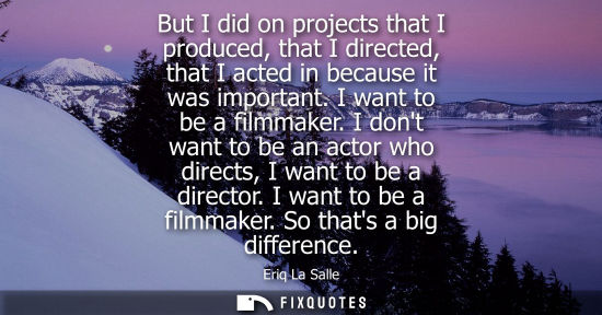 Small: But I did on projects that I produced, that I directed, that I acted in because it was important. I wan