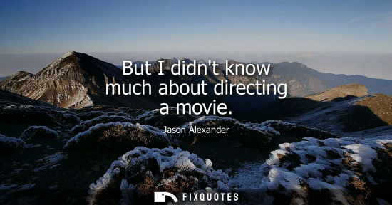 Small: But I didnt know much about directing a movie