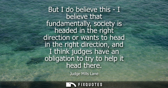Small: But I do believe this - I believe that fundamentally, society is headed in the right direction or wants
