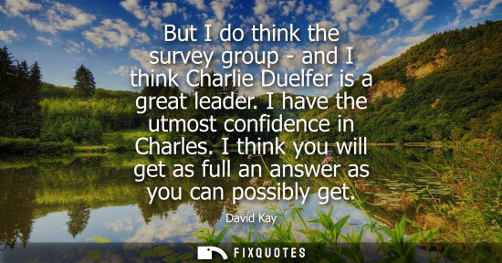 Small: But I do think the survey group - and I think Charlie Duelfer is a great leader. I have the utmost conf