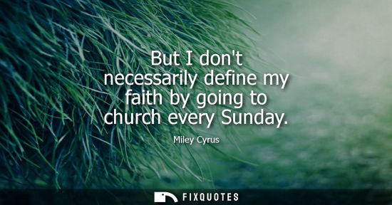 Small: But I dont necessarily define my faith by going to church every Sunday