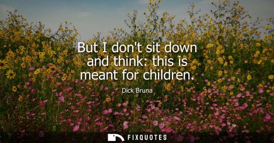 Small: But I dont sit down and think: this is meant for children