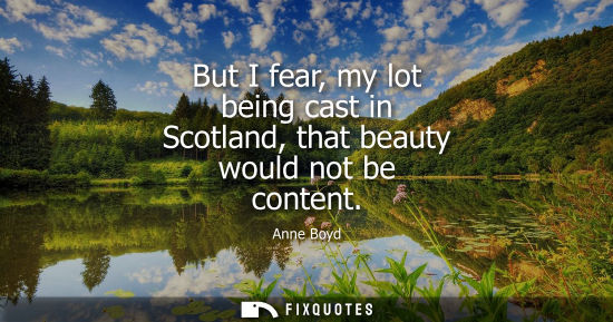 Small: But I fear, my lot being cast in Scotland, that beauty would not be content