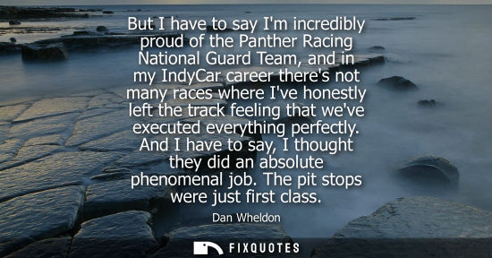 Small: But I have to say Im incredibly proud of the Panther Racing National Guard Team, and in my IndyCar care