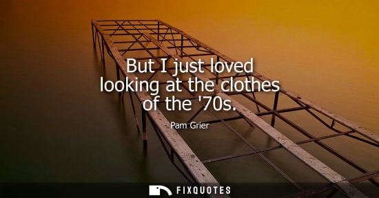 Small: But I just loved looking at the clothes of the 70s