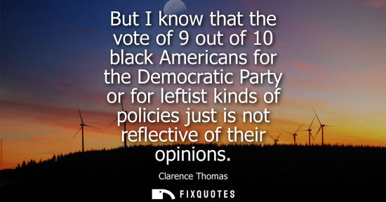 Small: But I know that the vote of 9 out of 10 black Americans for the Democratic Party or for leftist kinds o