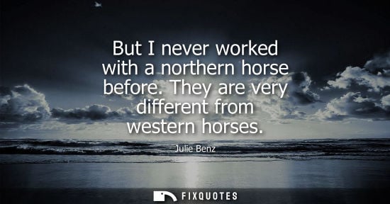 Small: But I never worked with a northern horse before. They are very different from western horses