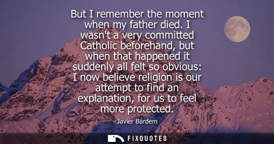 Small: But I remember the moment when my father died. I wasnt a very committed Catholic beforehand, but when t