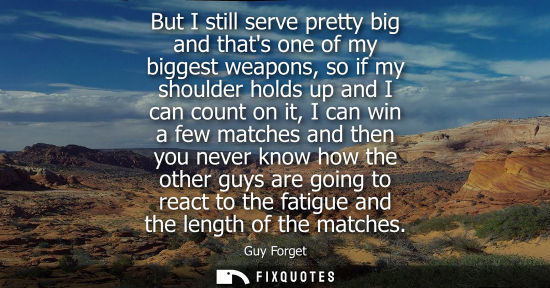 Small: But I still serve pretty big and thats one of my biggest weapons, so if my shoulder holds up and I can 