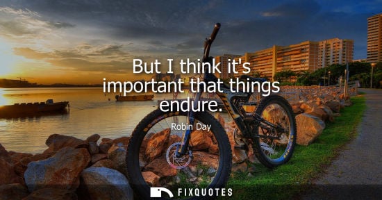 Small: But I think its important that things endure