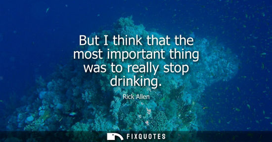 Small: But I think that the most important thing was to really stop drinking