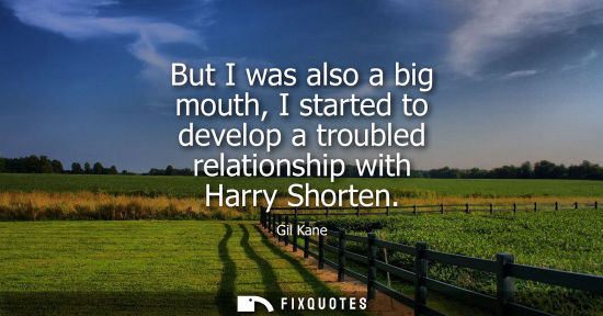 Small: But I was also a big mouth, I started to develop a troubled relationship with Harry Shorten